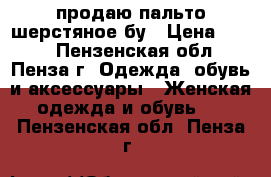 продаю пальто шерстяное бу › Цена ­ 500 - Пензенская обл., Пенза г. Одежда, обувь и аксессуары » Женская одежда и обувь   . Пензенская обл.,Пенза г.